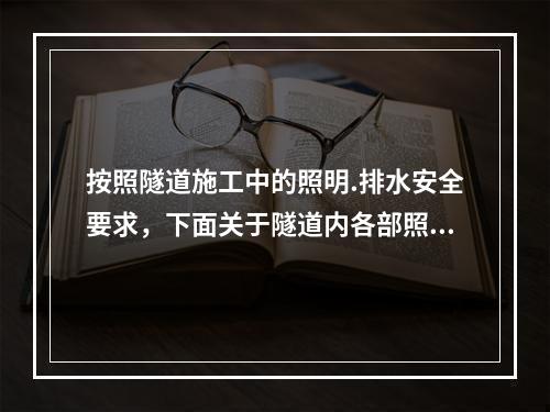 按照隧道施工中的照明.排水安全要求，下面关于隧道内各部照明电