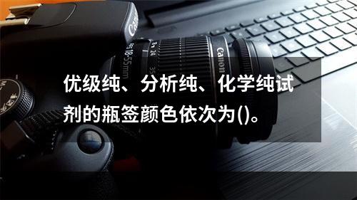 优级纯、分析纯、化学纯试剂的瓶签颜色依次为()。