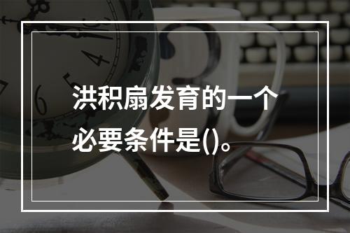 洪积扇发育的一个必要条件是()。