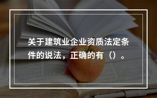 关于建筑业企业资质法定条件的说法，正确的有（）。