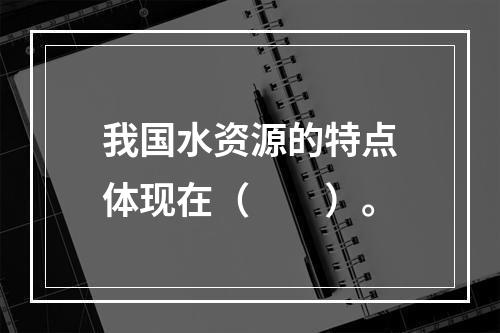 我国水资源的特点体现在（　　）。