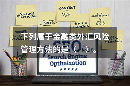 下列属于金融类外汇风险管理方法的是（　）。