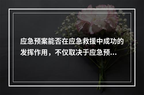 应急预案能否在应急救援中成功的发挥作用，不仅取决于应急预案自