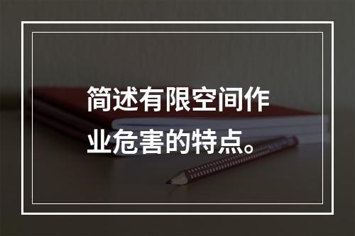 简述有限空间作业危害的特点。