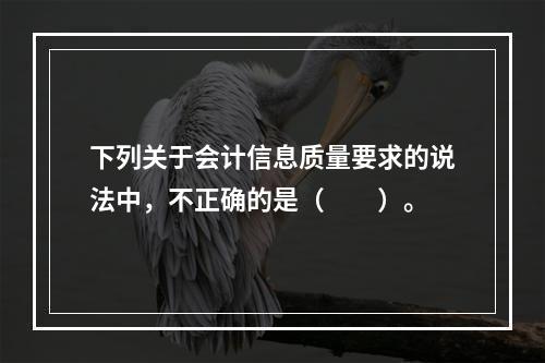 下列关于会计信息质量要求的说法中，不正确的是（　　）。