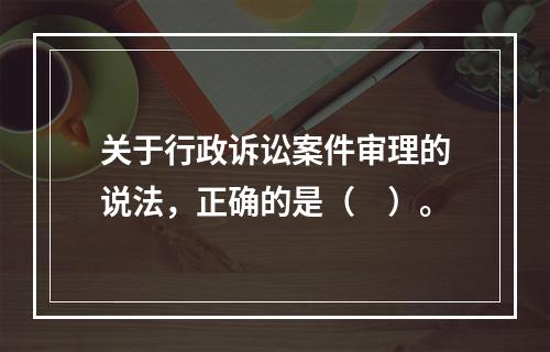 关于行政诉讼案件审理的说法，正确的是（　）。