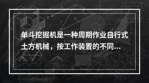 单斗挖掘机是一种周期作业自行式土方机械，按工作装置的不同，可