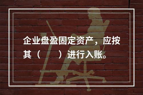 企业盘盈固定资产，应按其（　　）进行入账。