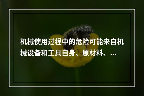 机械使用过程中的危险可能来自机械设备和工具自身、原材料、工艺