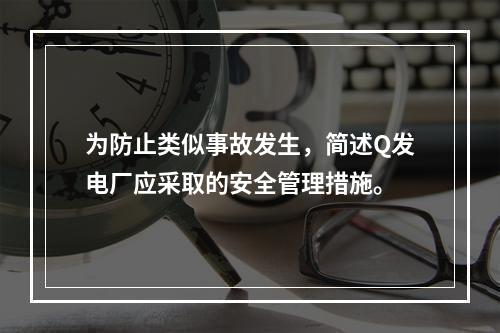 为防止类似事故发生，简述Q发电厂应采取的安全管理措施。