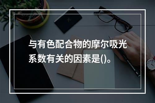 与有色配合物的摩尔吸光系数有关的因素是()。