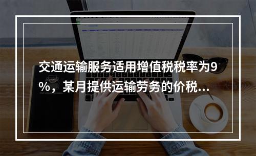 交通运输服务适用增值税税率为9%，某月提供运输劳务的价税款合