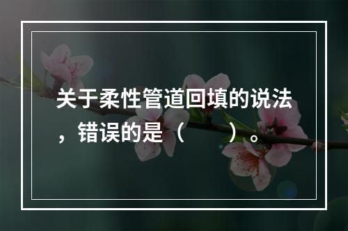 关于柔性管道回填的说法，错误的是（  ）。