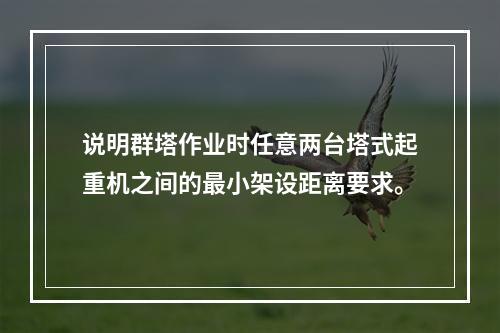 说明群塔作业时任意两台塔式起重机之间的最小架设距离要求。