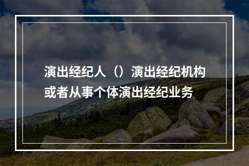 演出经纪人（）演出经纪机构或者从事个体演出经纪业务