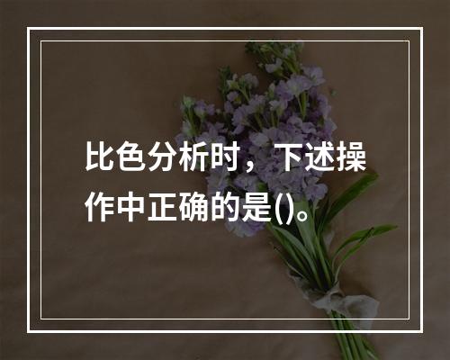 比色分析时，下述操作中正确的是()。