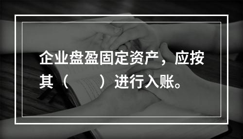 企业盘盈固定资产，应按其（　　）进行入账。