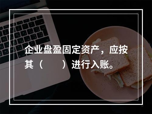 企业盘盈固定资产，应按其（　　）进行入账。