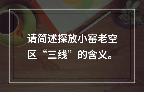 请简述探放小窑老空区“三线”的含义。