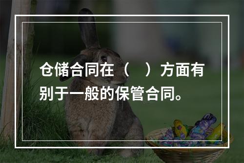 仓储合同在（　）方面有别于一般的保管合同。