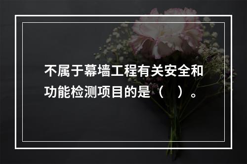 不属于幕墙工程有关安全和功能检测项目的是（　）。