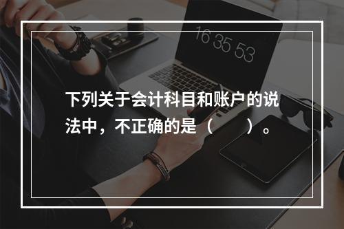 下列关于会计科目和账户的说法中，不正确的是（　　）。