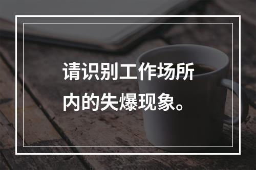 请识别工作场所内的失爆现象。