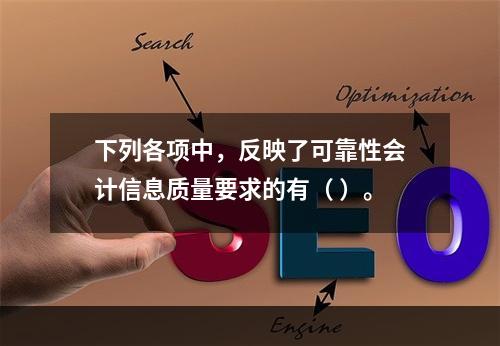 下列各项中，反映了可靠性会计信息质量要求的有（ ）。