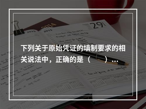 下列关于原始凭证的填制要求的相关说法中，正确的是（　　）。