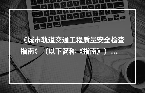 《城市轨道交通工程质量安全检查指南》（以下简称《指南》）评定