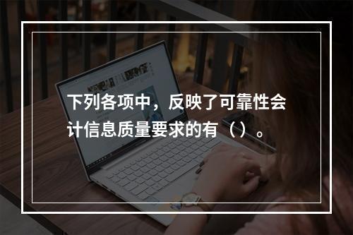 下列各项中，反映了可靠性会计信息质量要求的有（ ）。