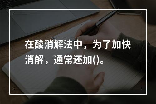 在酸消解法中，为了加快消解，通常还加()。