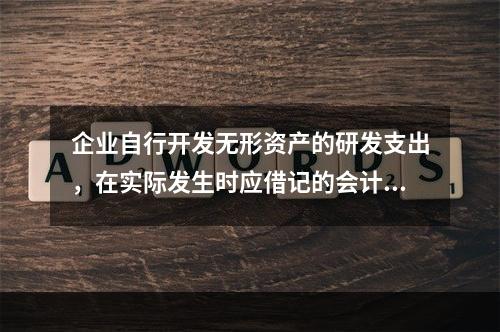 企业自行开发无形资产的研发支出，在实际发生时应借记的会计科目