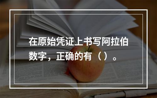 在原始凭证上书写阿拉伯数字，正确的有（ ）。