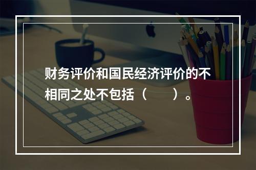 财务评价和国民经济评价的不相同之处不包括（　　）。