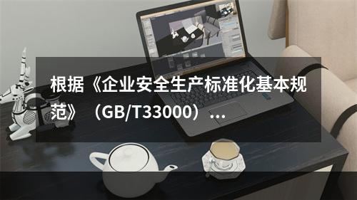 根据《企业安全生产标准化基本规范》（GB/T33000），简