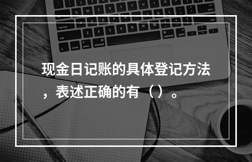 现金日记账的具体登记方法，表述正确的有（ ）。