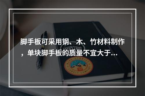 脚手板可采用钢、木、竹材料制作，单块脚手板的质量不宜大于30