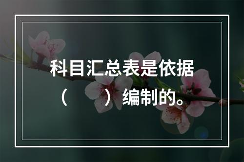 科目汇总表是依据（　　）编制的。