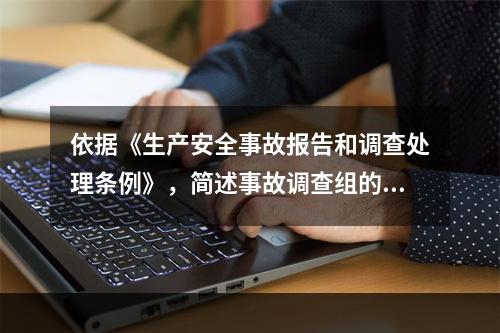 依据《生产安全事故报告和调查处理条例》，简述事故调查组的职责