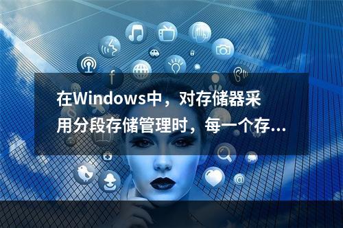 在Windows中，对存储器采用分段存储管理时，每一个存储器