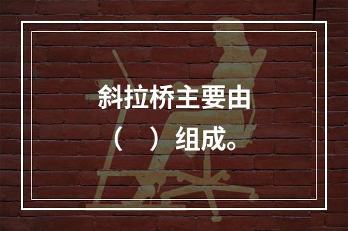 斜拉桥主要由（　）组成。