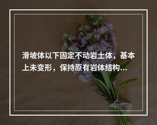 滑坡体以下固定不动岩土体，基本上未变形，保持原有岩体结构的