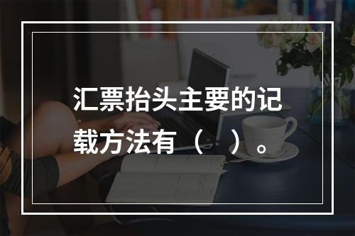 汇票抬头主要的记载方法有（　）。