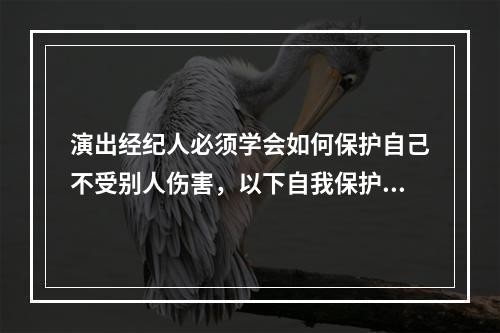 演出经纪人必须学会如何保护自己不受别人伤害，以下自我保护的技