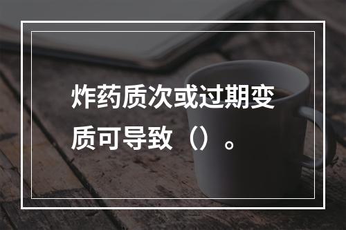 炸药质次或过期变质可导致（）。