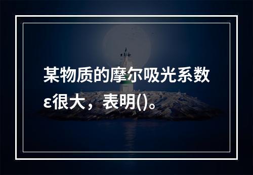 某物质的摩尔吸光系数ε很大，表明()。