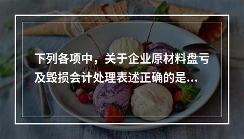 下列各项中，关于企业原材料盘亏及毁损会计处理表述正确的是（　