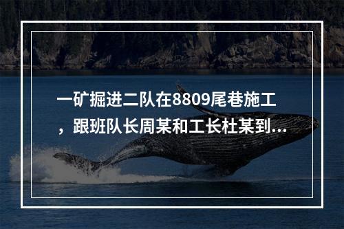 一矿掘进二队在8809尾巷施工，跟班队长周某和工长杜某到达工