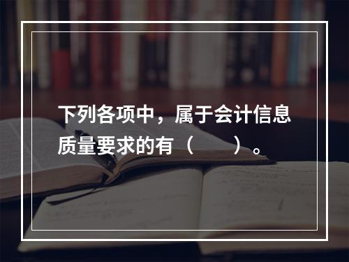 下列各项中，属于会计信息质量要求的有（　　）。